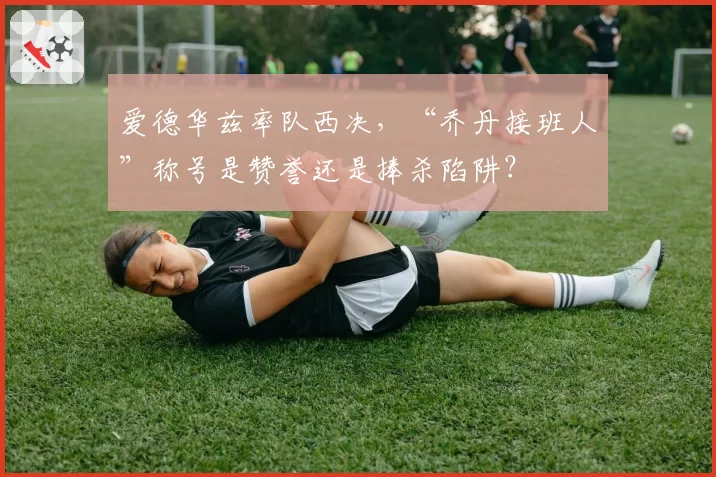 爱德华兹率队西决，“乔丹接班人”称号是赞誉还是捧杀陷阱？