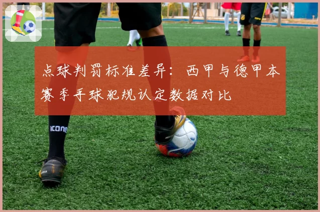 点球判罚标准差异：西甲与德甲本赛季手球犯规认定数据对比
