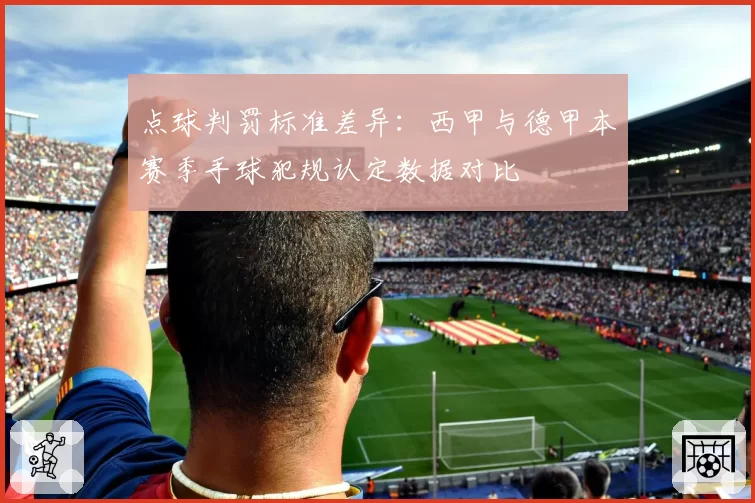 点球判罚标准差异：西甲与德甲本赛季手球犯规认定数据对比