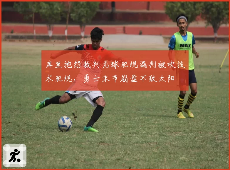 库里抱怨裁判无球犯规漏判被吹技术犯规,勇士末节崩盘不敌太阳