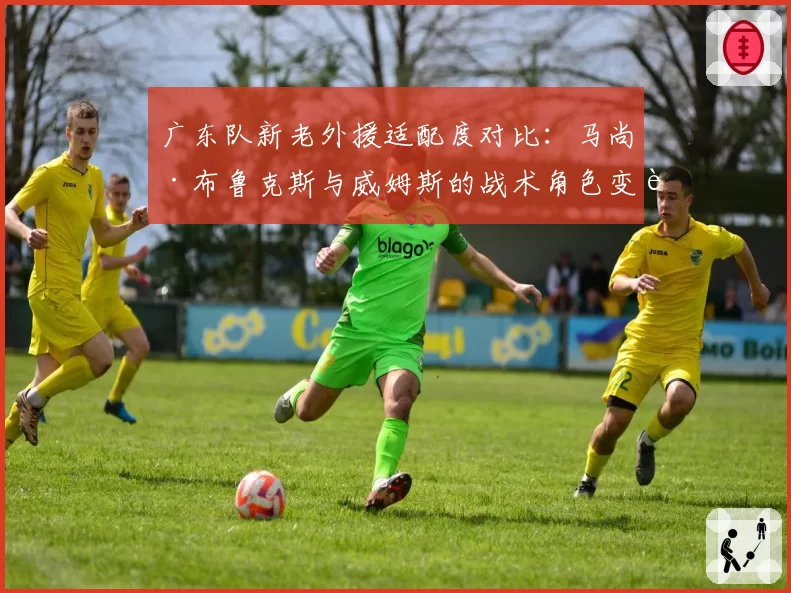 广东队新老外援适配度对比：马尚·布鲁克斯与威姆斯的战术角色变迁