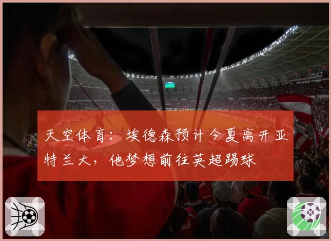 天空体育：埃德森预计今夏离开亚特兰大，他梦想前往英超踢球