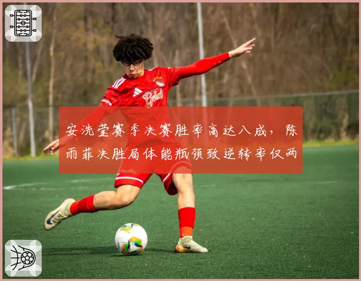 安洗莹赛季决赛胜率高达八成，陈雨菲决胜局体能瓶颈致逆转率仅两成