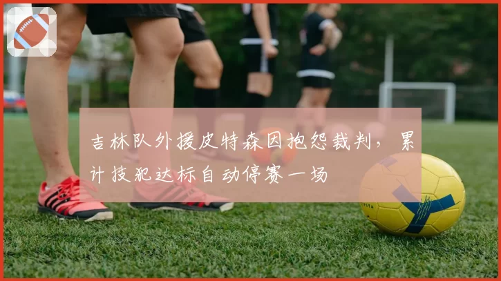 吉林队外援皮特森因抱怨裁判，累计技犯达标自动停赛一场