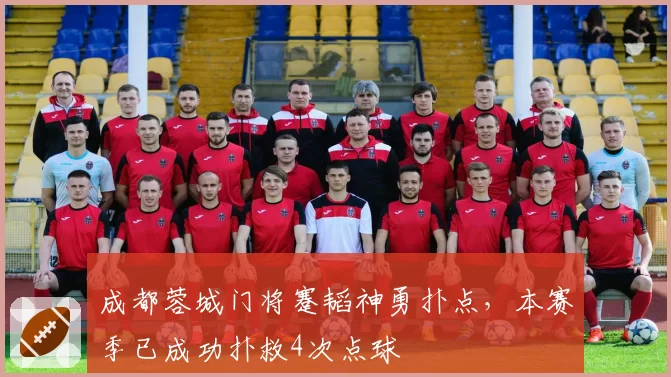 成都蓉城门将蹇韬神勇扑点,本赛季已成功扑救4次点球