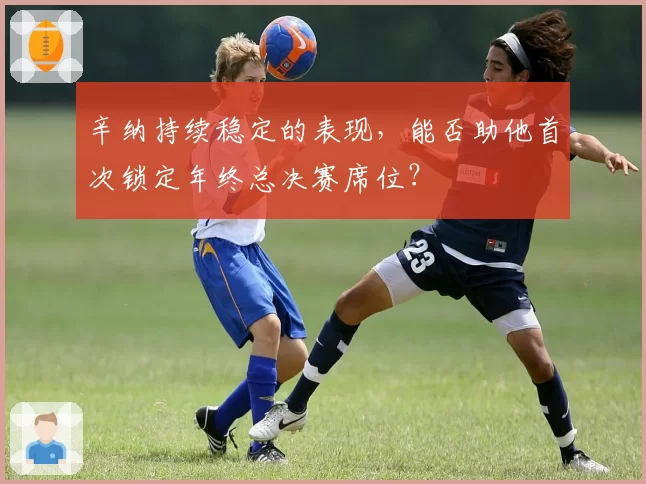 辛纳持续稳定的表现，能否助他首次锁定年终总决赛席位？
