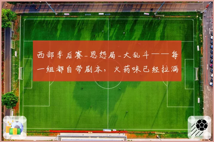 西部季后赛_恩怨局_大乱斗——每一组都自带剧本,火药味已经拉满