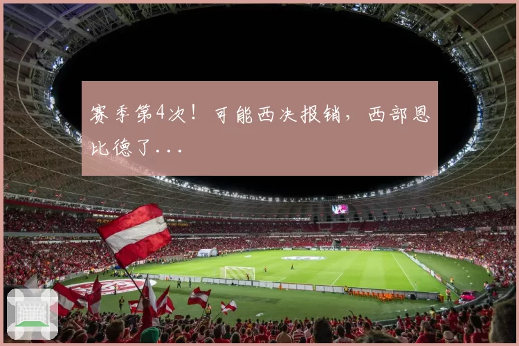 赛季第4次！可能西决报销，西部恩比德了...