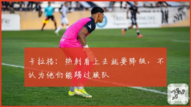 卡拉格：热刺看上去就要降级，不认为他们能踢过狼队