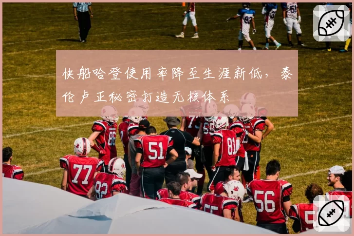 快船哈登使用率降至生涯新低，泰伦卢正秘密打造无核体系