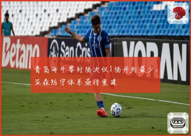 青岛海牛零封场次仅1场并列最少,亚森防守体系亟待重建