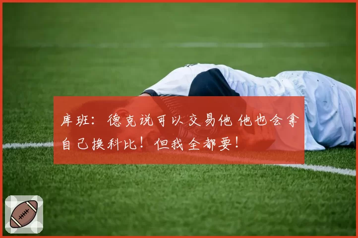 库班:德克说可以交易他 他也会拿自己换科比!但我全都要!