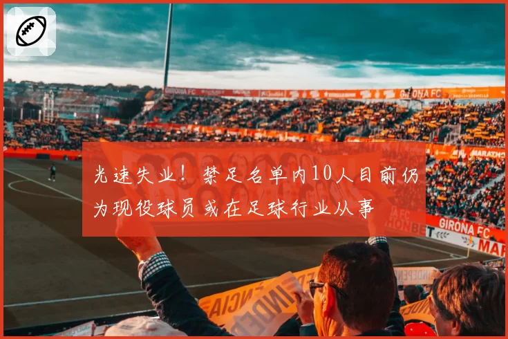 光速失业!禁足名单内10人目前仍为现役球员或在足球行业从事