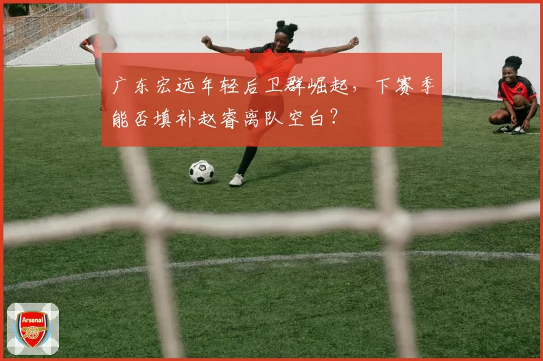 广东宏远年轻后卫群崛起,下赛季能否填补赵睿离队空白?