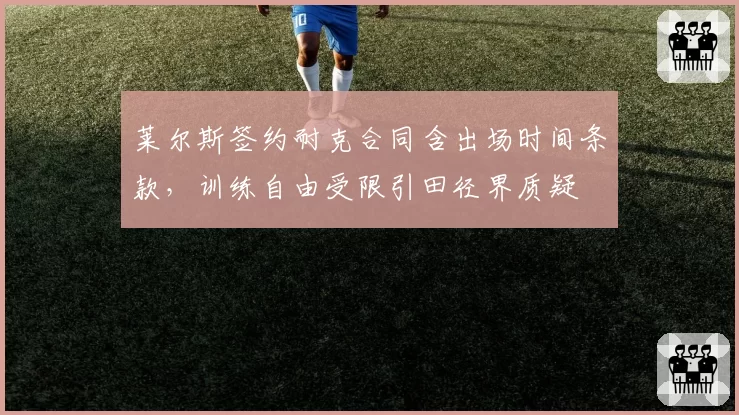 莱尔斯签约耐克合同含出场时间条款,训练自由受限引田径界质疑