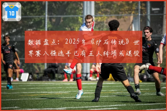 数据盘点：2025年《炉石传说》世界赛八强选手已有五人转项或退役