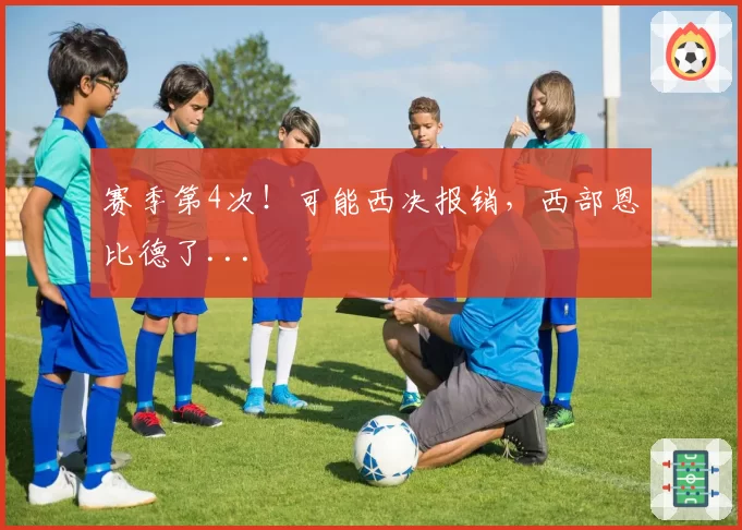 赛季第4次！可能西决报销，西部恩比德了...